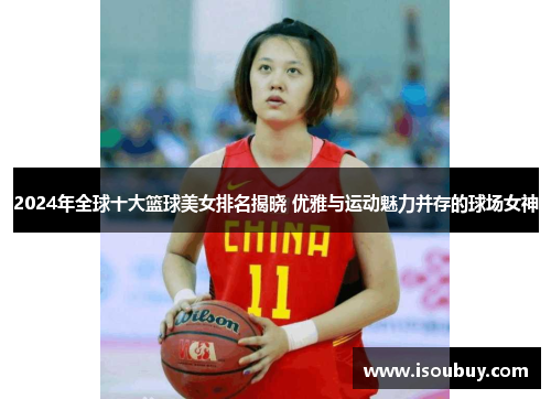 2024年全球十大篮球美女排名揭晓 优雅与运动魅力并存的球场女神