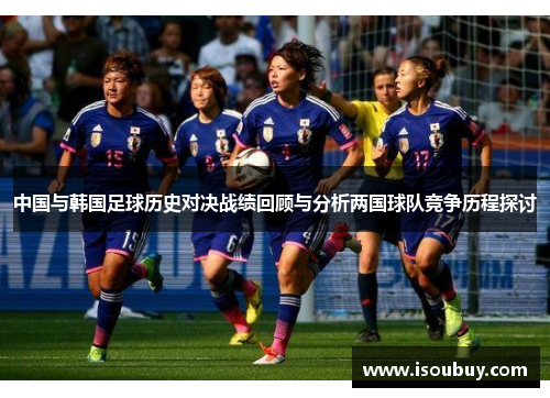 中国与韩国足球历史对决战绩回顾与分析两国球队竞争历程探讨