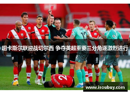 纽卡斯尔联迎战切尔西 争夺英超重要三分角逐激烈进行