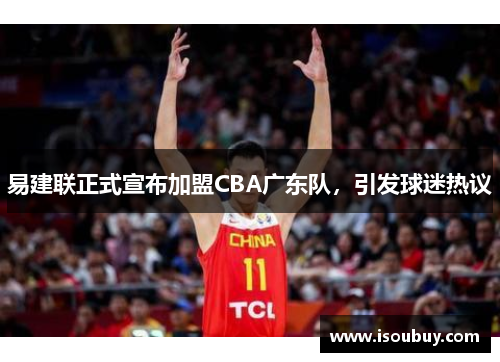 易建联正式宣布加盟CBA广东队，引发球迷热议