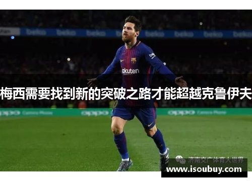 梅西需要找到新的突破之路才能超越克鲁伊夫