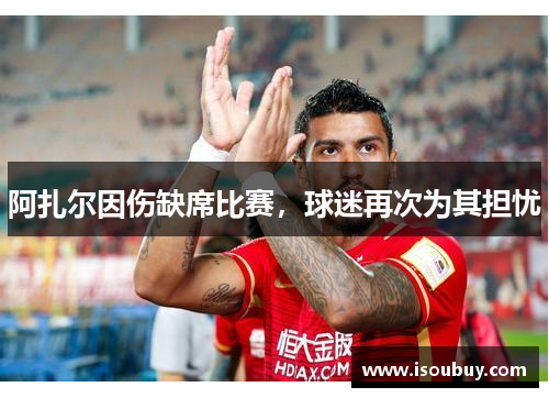 阿扎尔因伤缺席比赛，球迷再次为其担忧