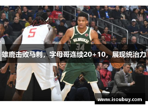 雄鹿击败马刺，字母哥连续20+10，展现统治力