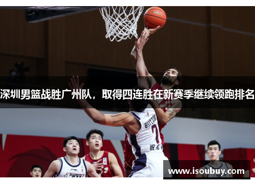 深圳男篮战胜广州队，取得四连胜在新赛季继续领跑排名
