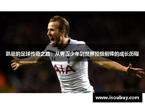 凯恩的足球传奇之路：从青涩少年到世界顶级前锋的成长历程