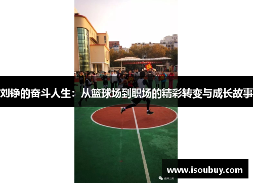 刘铮的奋斗人生：从篮球场到职场的精彩转变与成长故事