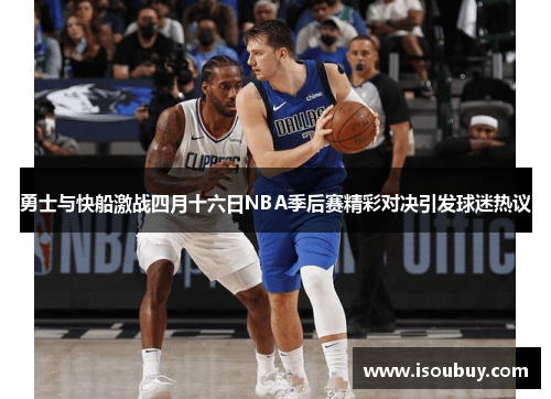 勇士与快船激战四月十六日NBA季后赛精彩对决引发球迷热议