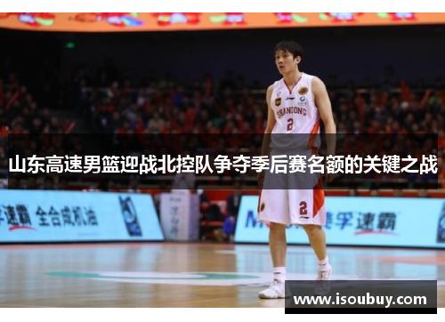 山东高速男篮迎战北控队争夺季后赛名额的关键之战