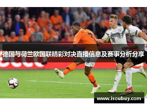 德国与荷兰欧国联精彩对决直播信息及赛事分析分享