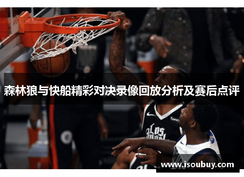 森林狼与快船精彩对决录像回放分析及赛后点评