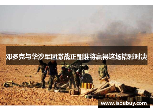 邓多克与华沙军团激战正酣谁将赢得这场精彩对决
