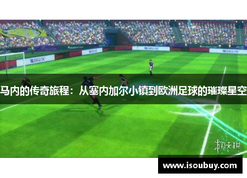 马内的传奇旅程：从塞内加尔小镇到欧洲足球的璀璨星空