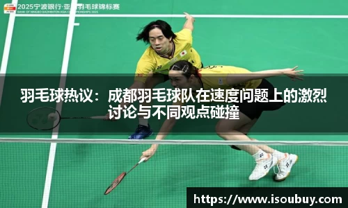 羽毛球热议:成都羽毛球队在速度问题上的激烈讨论与不同观点碰撞