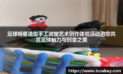 足球明星造型手工泥塑艺术创作体验活动邀您共赏足球魅力与创意之美