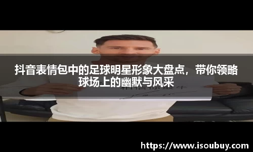抖音表情包中的足球明星形象大盘点，带你领略球场上的幽默与风采