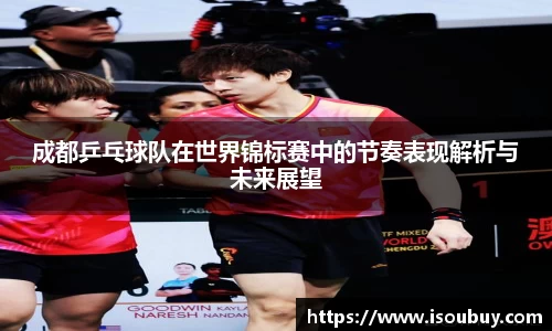成都乒乓球队在世界锦标赛中的节奏表现解析与未来展望